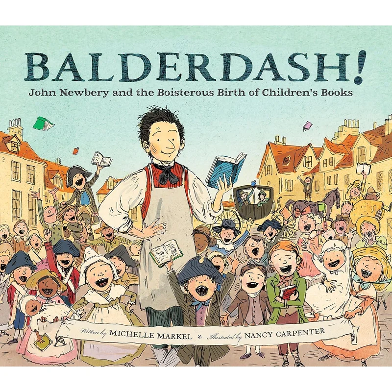 Balderdash!: John Newbery and the Boisterous Birth of Children’s Books by Michelle Markel