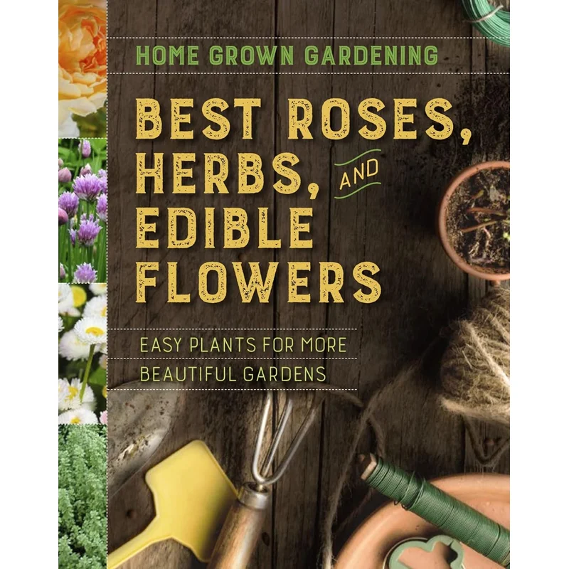 Best Roses, Herbs, and Edible Flowers: Easy Plants for More Beautiful Gardens (Home Grown Gardening)