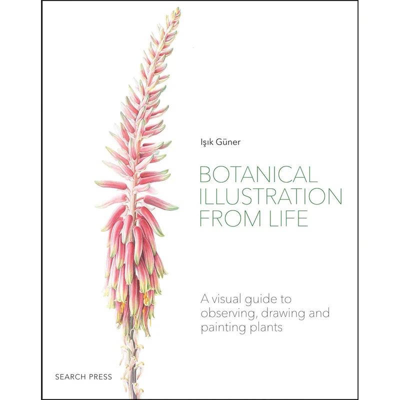 Botanical Illustration From Life: A Visual Guide to Observing, Drawing, and Painting Plants