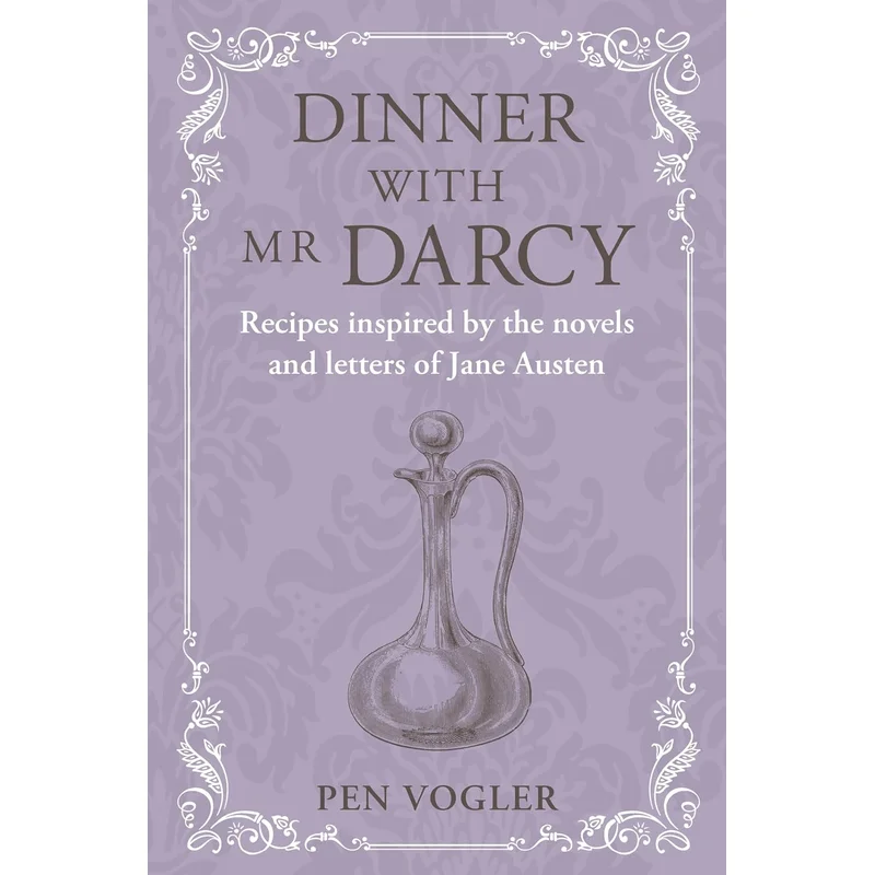 Dinner with Mr. Darcy: Recipes Inspired by the Novels and Letters of Jane Austen