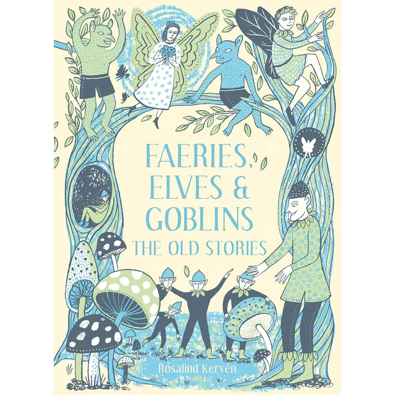 Faeries, Elves and Goblins: The Old Stories and Fairy Tales by Rosalind Kerven