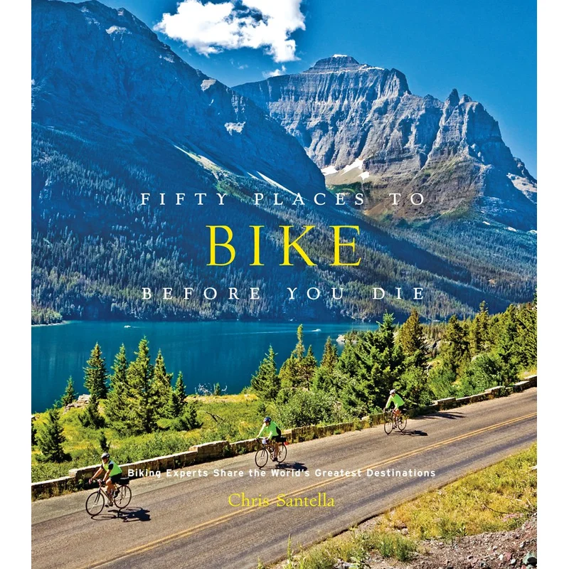 Fifty Places to Bike Before You Die: Biking Experts Share the World’s Greatest Destinations by Chris Santella