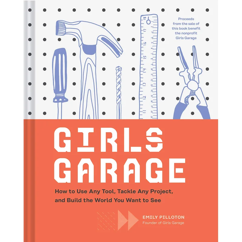 Girls Garage: How to Use Any Tool, Tackle Any Project, and Build the World You Want to See