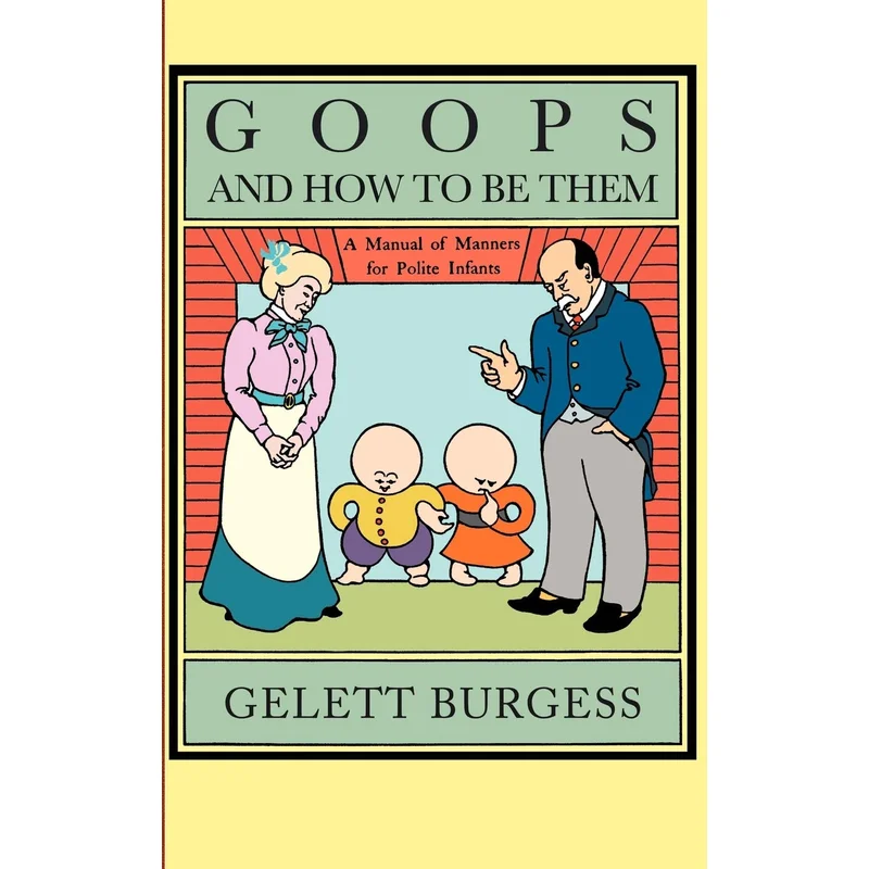 Goops and How to Be Them: A Manual of Manners for Polite Infants Inculcating Many Juvenile Virtues, Etc.