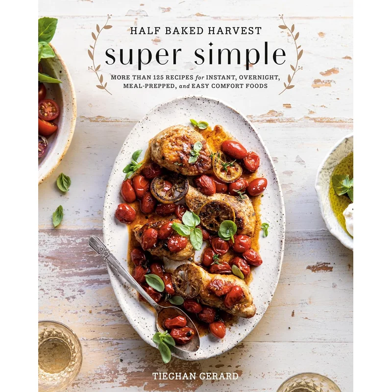 Half Baked Harvest Super Simple: More Than 125 Recipes for Instant, Overnight, Meal-Prepped, and Easy Comfort Foods: A Cookbook