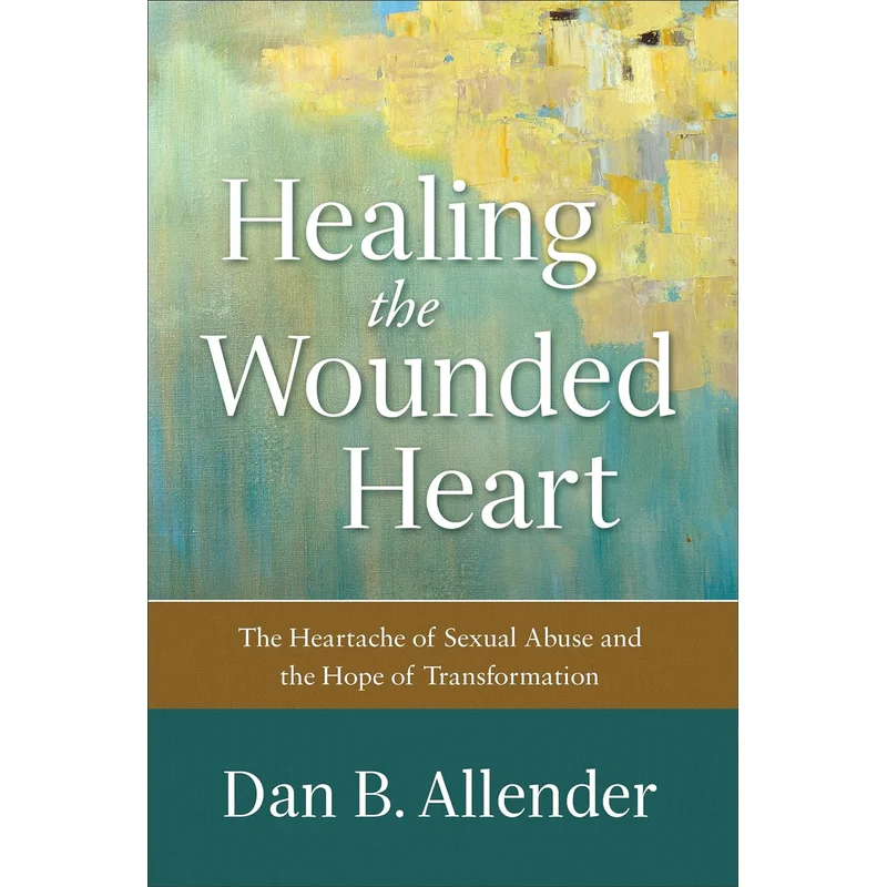 Healing the Wounded Heart: The Heartache of Sexual Abuse and the Hope of Transformation by Dan B.Allender
