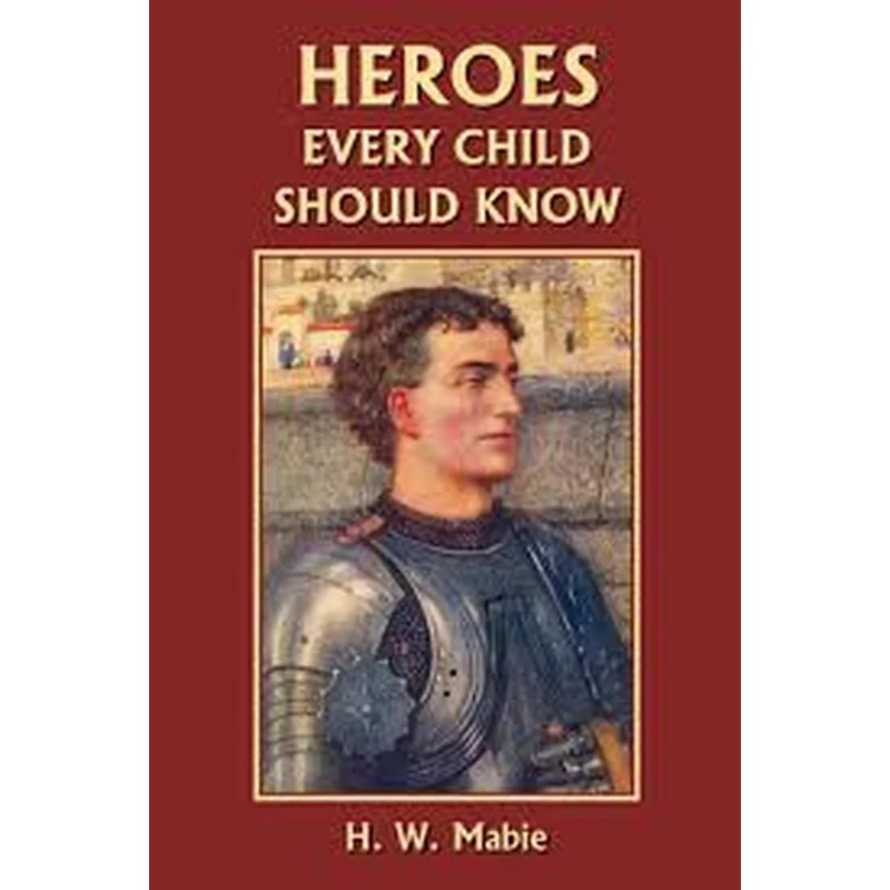 Heroes Every Child Should Know (Yesterday’s Classics) by H. W. Mabie