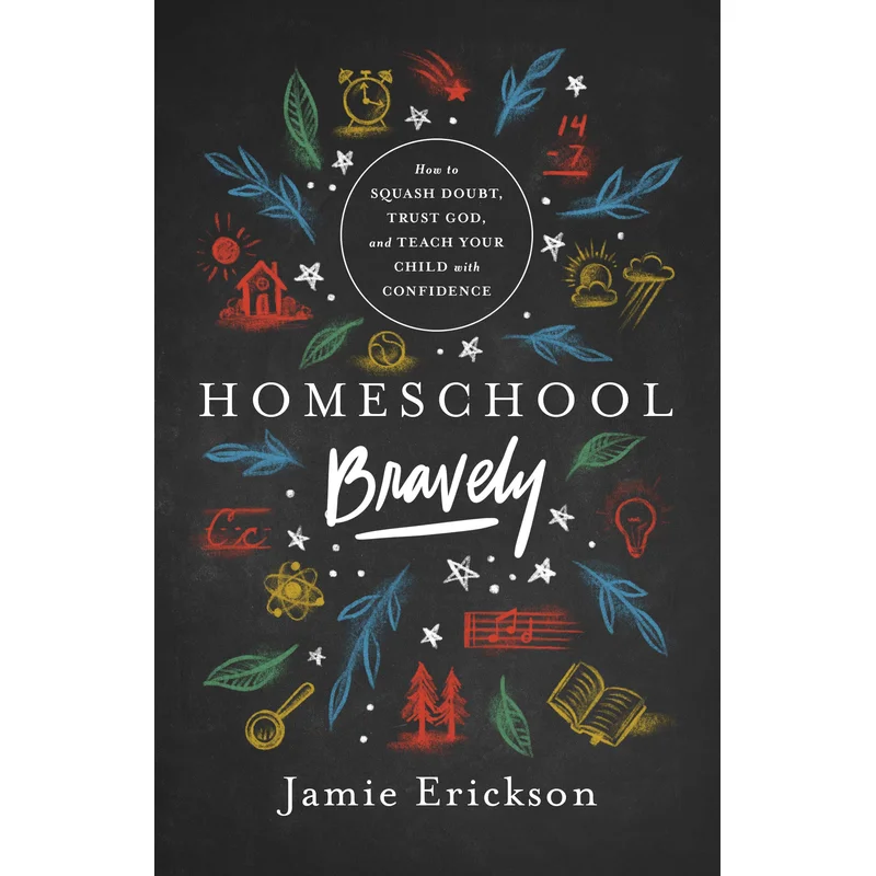 Homeschool Bravely: How to Squash Doubt, Trust God, and Teach Your Child with Confidenceby Jamie Erickson