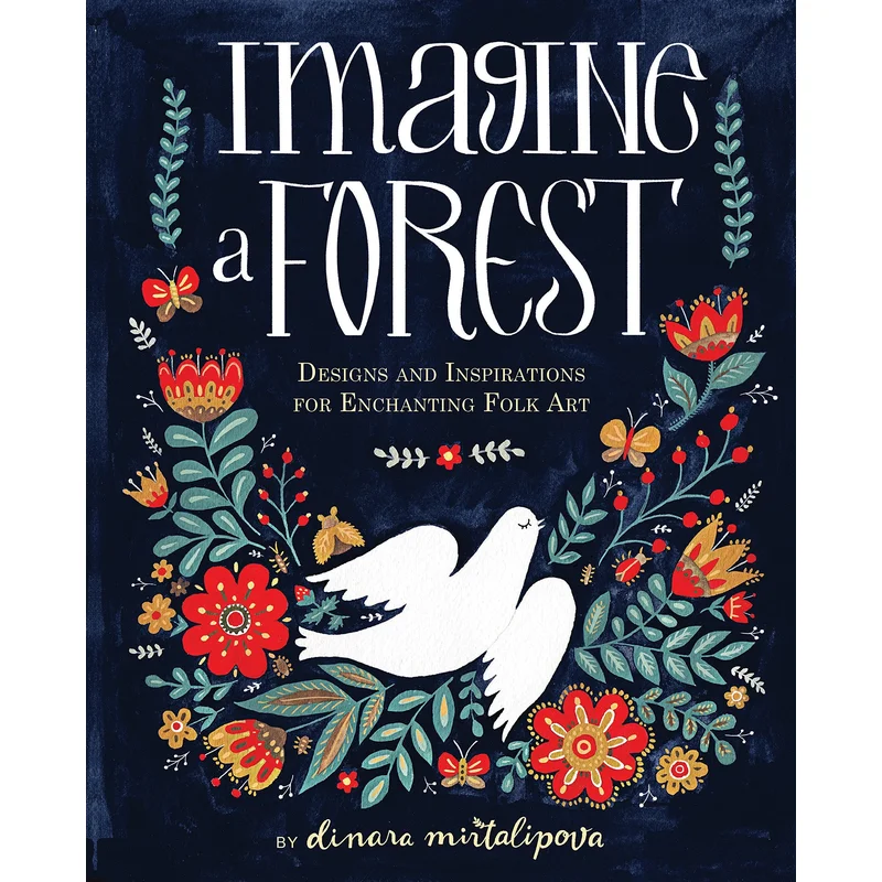 Imagine a Forest: Designs and Inspirations for Enchanting Folk Art by Dinara Mirtalipova