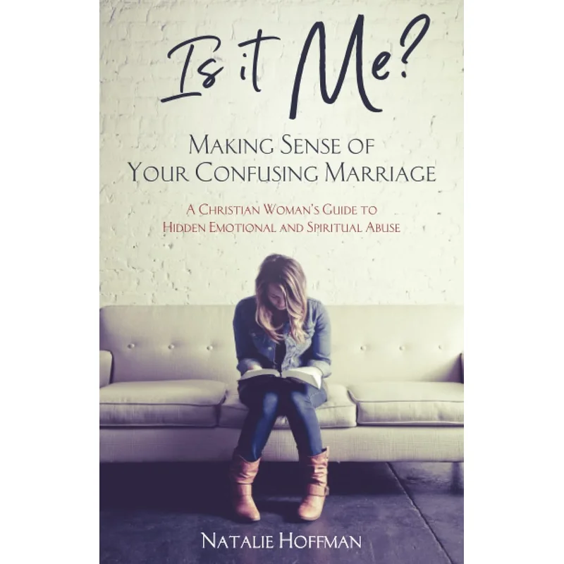 Is It Me? Making Sense of Your Confusing Marriage: A Christian Woman’s Guide to Hidden Emotional and Spiritual Abuse by Natalie Hoffman