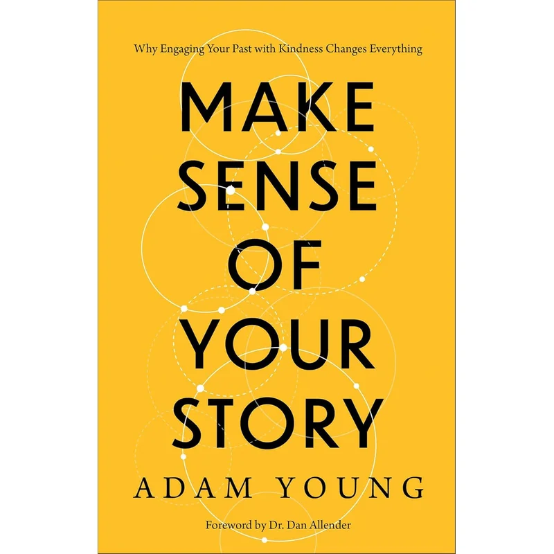 Make Sense of Your Story: Why Engaging Your Past with Kindness Changes Everything by Adam Young & Dan Allender