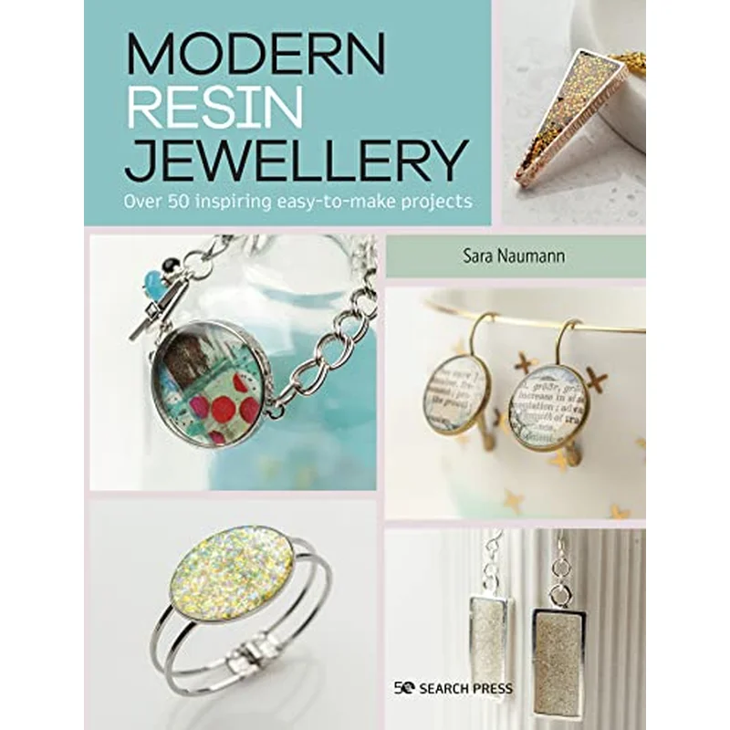 Modern Resin Jewellery: Over 50 Inspiring Easy-To-Make Projects by Sara Nauman
