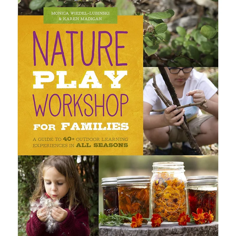 Nature Play Workshop for Families: A Guide to 40+ Outdoor Learning Experiences in All Seasons