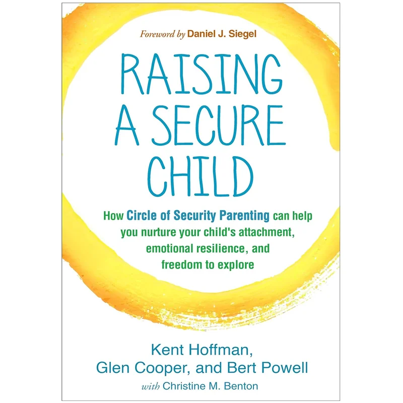 Raising a Secure Child: How Circle of Security Parenting Can Help You Nurture Your Child’s Attachment, Emotional Resilience, and Freedom to Explore