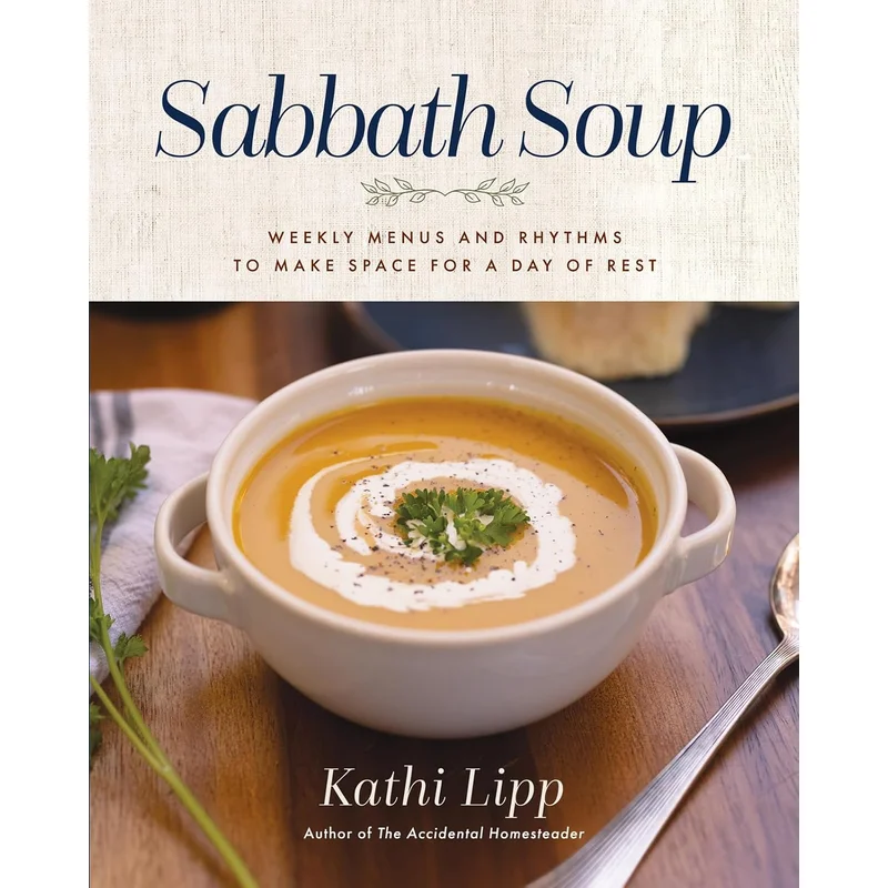 Sabbath Soup: Weekly Menus and Rhythms to Make Space for a Day of Rest by Kathi Lipp