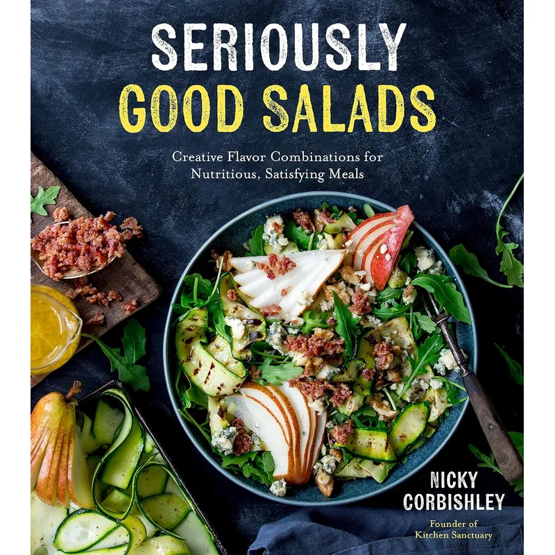 Seriously Good Salads: Creative Flavor Combinations for Nutritious, Satisfying Meals