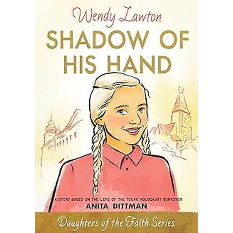 Shadow of His Hand: A Story Based on the Life of the Young Holocaust Survivor Anita Dittman by Wendy Lawton (Daughters of the Faith)