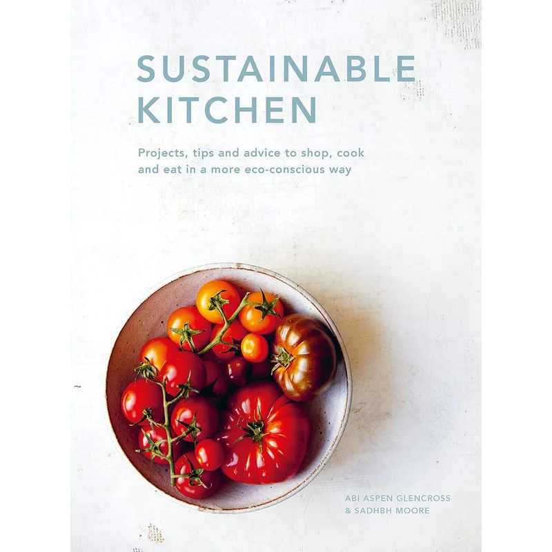 Sustainable Kitchen: Projects, Tips and Advice to Shop, Cook and Eat in a More Eco-Conscious Way (Sustainable Living #5)