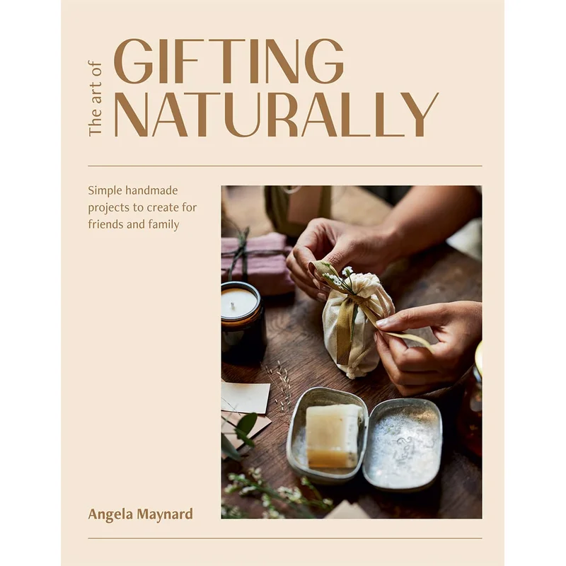 The Art of Gifting Naturally: Simple, Handmade Projects to Create for Friends and Family