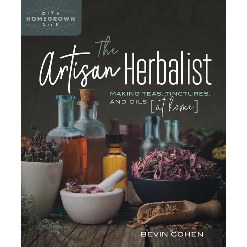 The Artisan Herbalist: Making Teas, Tinctures, and Oils at Home (Homegrown City Life) by Bevin Cohen