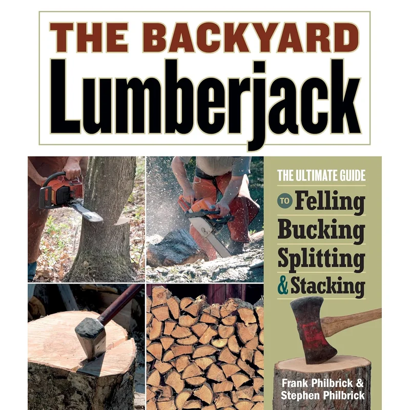 The Backyard Lumberjack: The Ultimate Guide to Felling, Bucking, Splitting & Stacking by Frank Philbrick