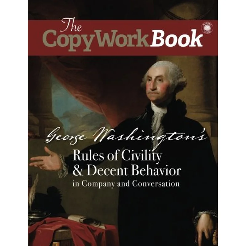 The CopyWorkBook: George Washington’s Rules of Civility & Decent Behavior in Company and Conversation