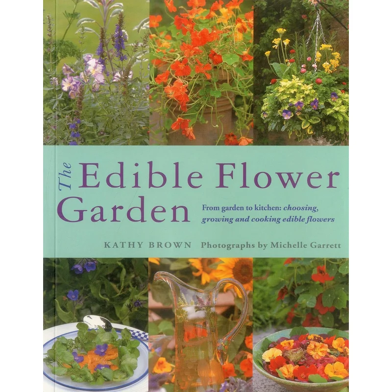 The Edible Flower Garden: From Garden to Kitchen: Choosing, Growing and Cooking Edible Flowers by Kathy Brown