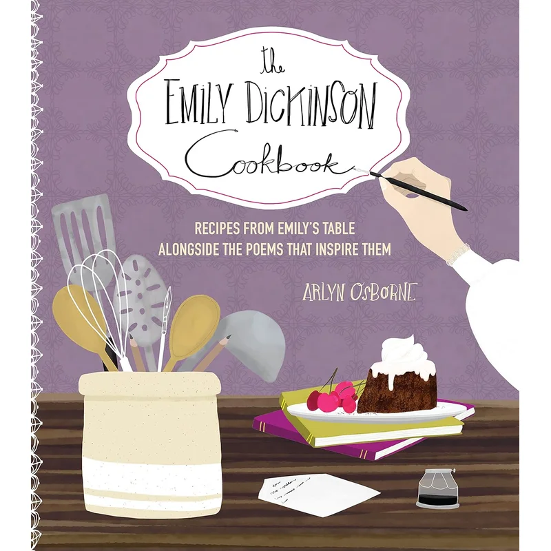 The Emily Dickinson Cookbook: Recipes from Emily’s Table Alongside the Poems That Inspire Them by Arlyn Osbourne