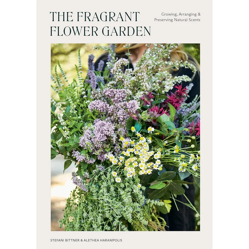 The Fragrant Flower Garden: Growing, Arranging & Preserving Natural Scents by Stefani Bittner & Alethea Harampolis
