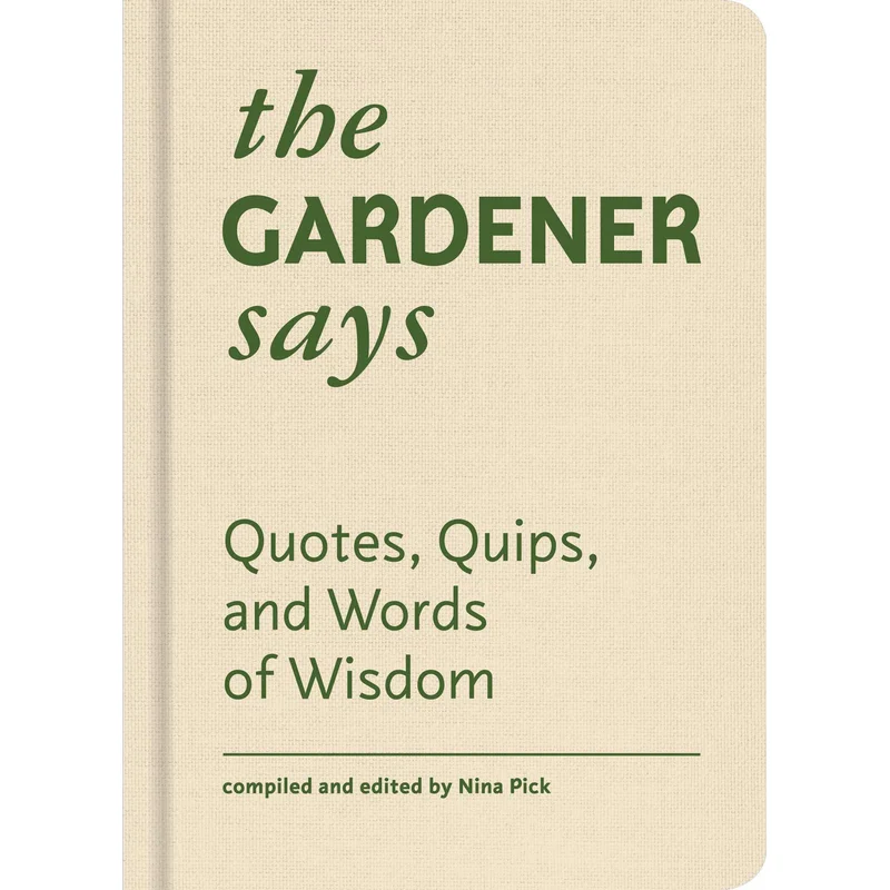 The Gardener Says: Quotes, Quips, and Words of Wisdom by Nina Pick
