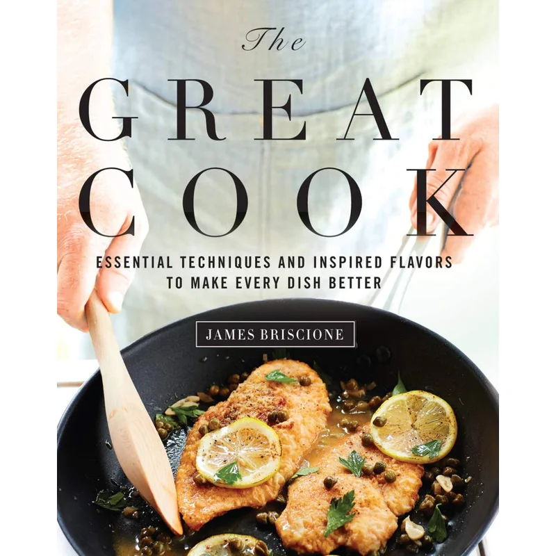 The Great Cook: Essential Techniques and Inspired Flavors to Make Every Dish Better