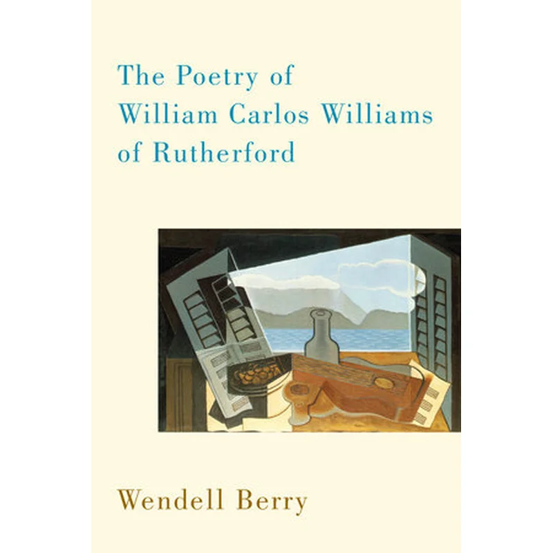 The Poetry of William Carlos Williams of Rutherford by Wendell Berry