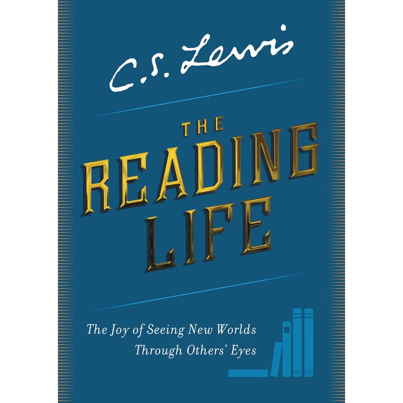 The Reading Life: The Joy of Seeing New Worlds Through Other’s Eyes by C.S.Lewis