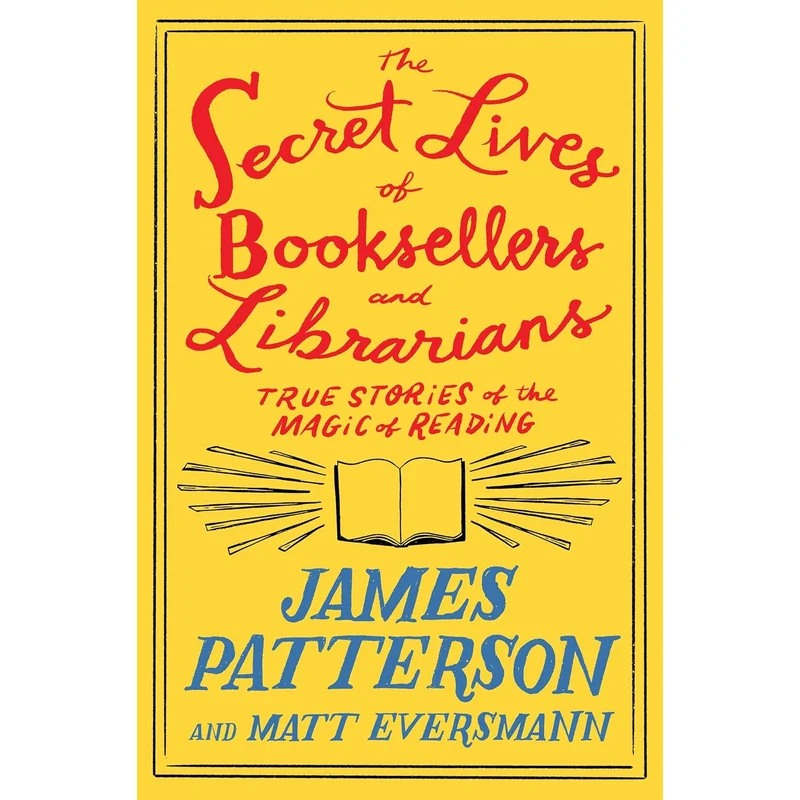 The Secret Lives of Booksellers and Librarians: True Stories of the Magic of Reading by James Patterson