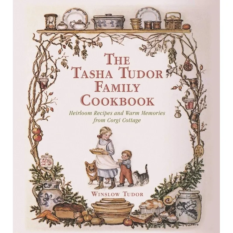 The Tasha Tudor Family Cookbook: Heirloom Recipes and Warm Memories from Corgi Cottage