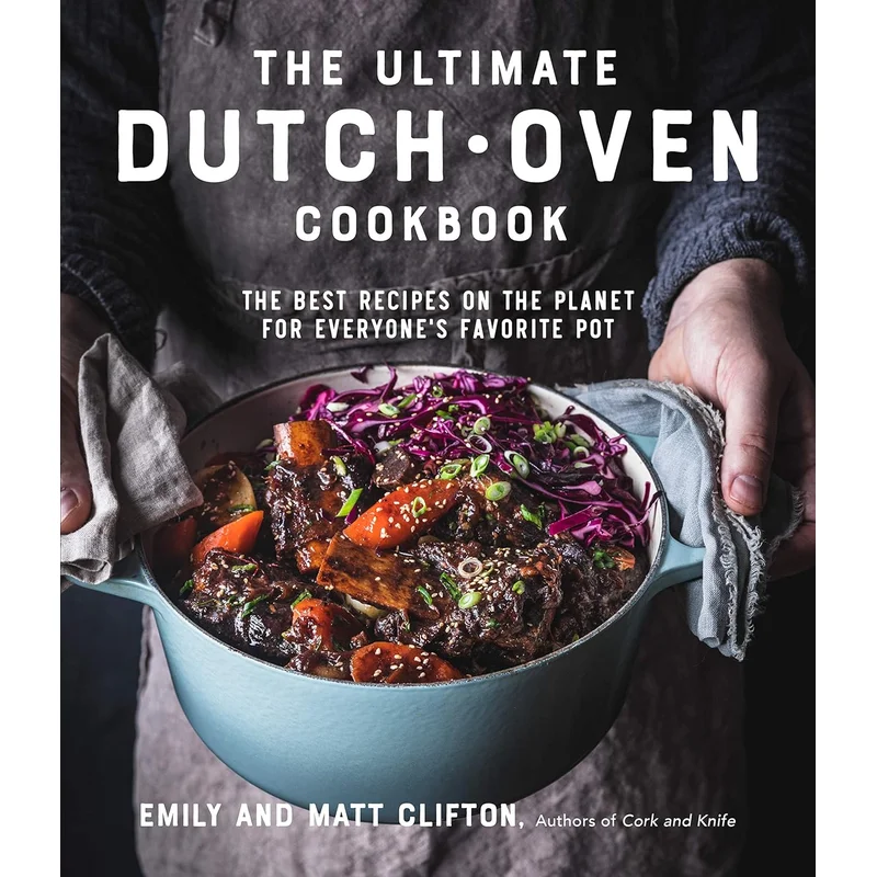 The Ultimate Dutch Oven Cookbook: The Best Recipes on the Planet for Everyone’s Favorite Pot