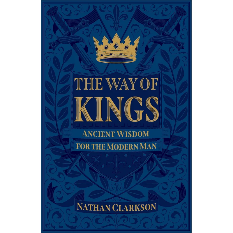 The Way of Kings: Ancient Wisdom for the Modern Man by Nathan Clarkson