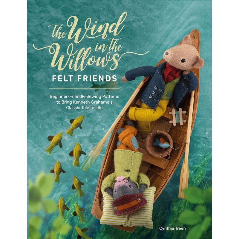 The Wind in the Willows Felt Friends: Beginner-Friendly Sewing Patterns to Bring Kenneth Grahame’s Classic Tale to Life