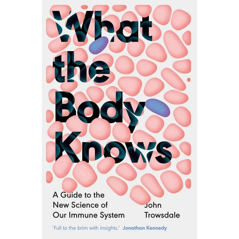 What the Body Knows: A Guide to the New Science of Our Immune System by John Trowsdale